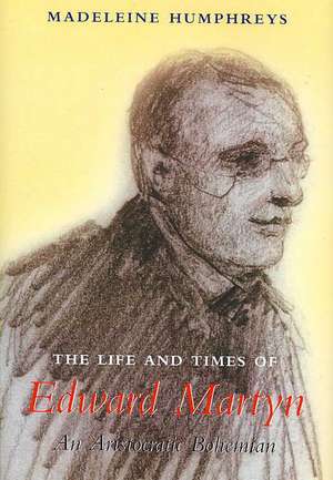 The Life and Times of Edward Martyn: An Aristocratic Bohemian de Madeleine Humphreys