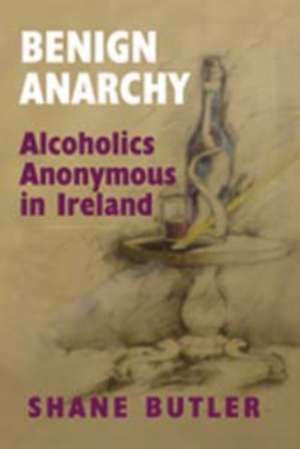 Benign Anarchy: Alcoholics Anonymous in Ireland de Shane Butler