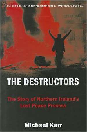 The Destructors: The Story of Northern Ireland's Lost Peace Process de Michael Kerr