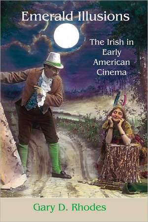 Emerald Illusions: The Irish in Early American Cinema de Gary Don Rhodes