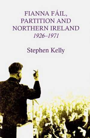 Fianna Fail, Partition and Northern Ireland,1926-1971 de Stephen Kelly