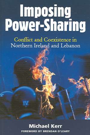 Imposing Power-Sharing: Conflict and Coexistence in Northern Ireland and Lebanon de Michael Kerr