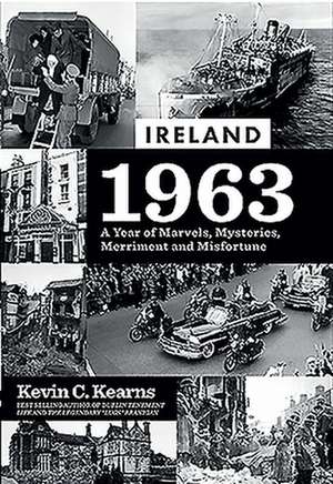 Ireland 1963: A Year of Marvels, Mysteries, Merriment and Misfortune de Kevin C. Kearns