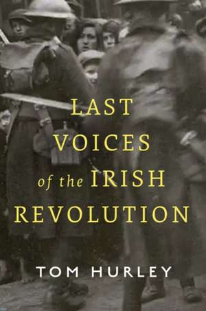 Last Voices of the Irish Revolution de Tom Hurley