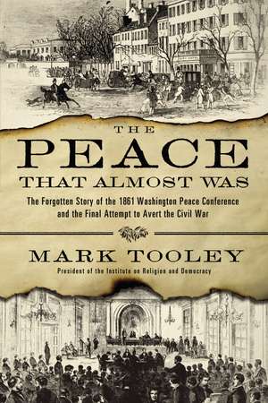 The Peace That Almost Was: The Forgotten Story of the 1861 Washington Peace Conference and the Final Attempt to Avert the Civil War de Mark Tooley