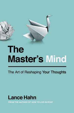 The Master's Mind: The Art of Reshaping Your Thoughts de Lance Hahn