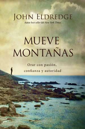 Mueve montañas: Orar con pasión, confianza y autoridad de John Eldredge