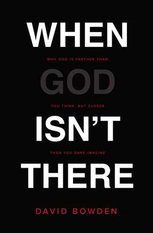 When God Isn't There: Why God Is Farther than You Think but Closer than You Dare Imagine de David Bowden