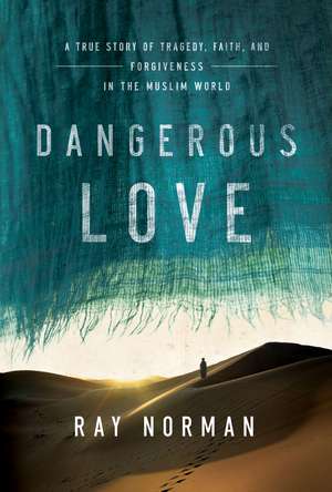 Dangerous Love: A True Story of Tragedy, Faith, and Forgiveness in the Muslim World
