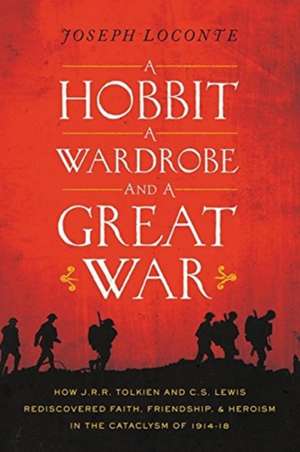 A Hobbit, a Wardrobe, and a Great War: How J.R.R. Tolkien and C.S. Lewis Rediscovered Faith, Friendship, and Heroism in the Cataclysm of 1914-1918 de Joseph Loconte