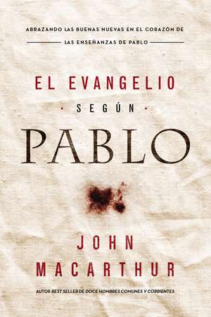 El Evangelio según Pablo: Abrazando las Buenas Nuevas en el corazón de las enseñanzas de Pablo de John F. MacArthur