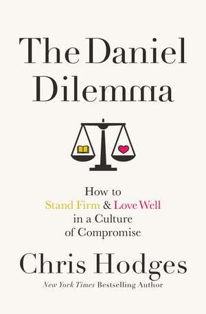 The Daniel Dilemma: How to Stand Firm and Love Well in a Culture of Compromise de Chris Hodges