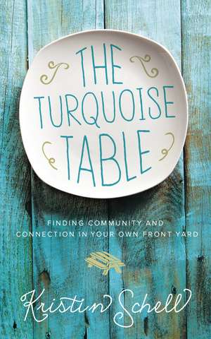 The Turquoise Table: Finding Community and Connection in Your Own Front Yard de Kristin Schell