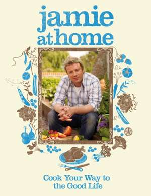 Jamie at Home: Cook Your Way to the Good Life de Jamie Oliver