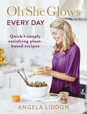 Oh She Glows Every Day: Quick and simply satisfying plant-based recipes de Angela Liddon