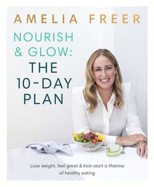 Nourish & Glow: The 10-Day Plan: Kickstart a lifetime of healthy eating de Amelia Freer