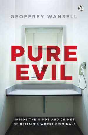 Pure Evil: Inside the Minds and Crimes of Britain’s Worst Criminals de Geoffrey Wansell