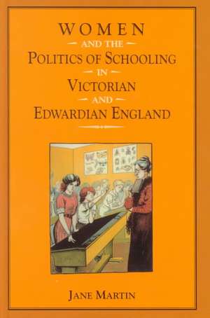 Women and the Politics of Schooling in Victorian and Edwardian England de Jane Martin