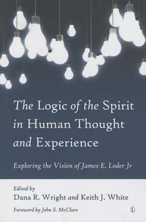 The Logic of the Spirit in Human Thought and Experience: Exploring the Vision of James E. Loder Jr de Dana R. Wright