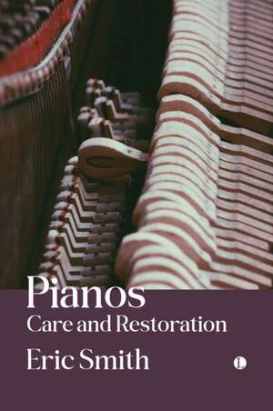 Pianos: Care and Restoration de Eric Smith