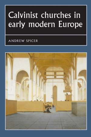 Calvinist Churches in Early Modern Europe de Professor Andrew Spicer