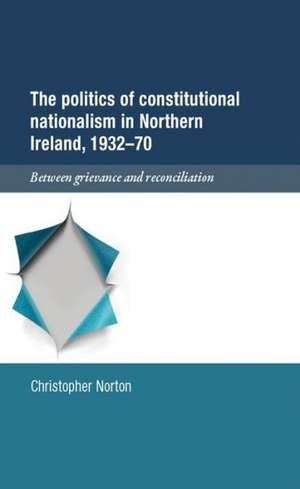 The Politics of Constitutional Nationalism in Northern Ireland, 1932-70 de Christopher Norton