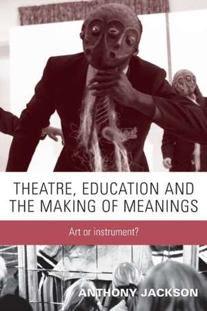 Theatre, Education and the Making of Meanings de Anthony Jackson