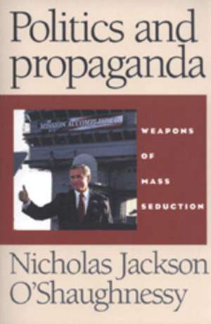 Politics and Propaganda de Nicholas O'Shaughnessy