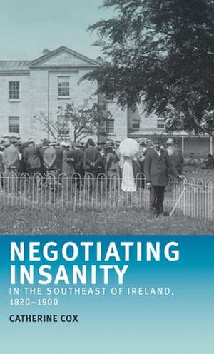 Negotiating Insanity in the Southeast of Ireland, 1820-1900 de Catherine Cox