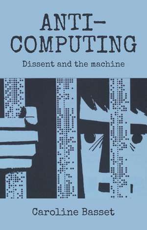 Anti-Computing: Campaigns Against Information Culture de Caroline Bassett