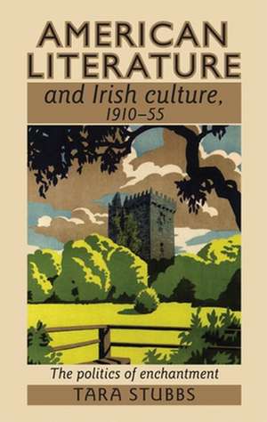 American Literature and Irish Culture, 1910 1955 de Tara Stubbs