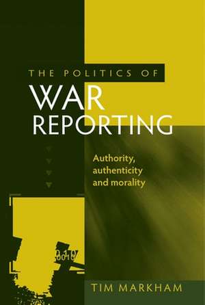 Politics of War Reporting de Tim Markham