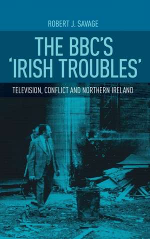 The BBC's Irish Troubles de Robert Savage