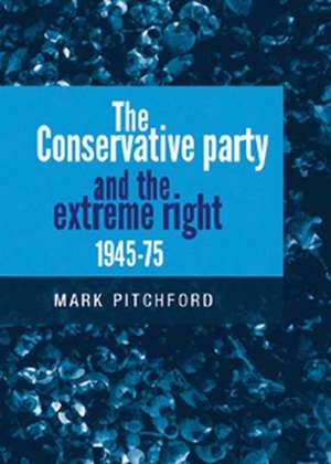 The Conservative Party and the Extreme Right 1945-1975 de Mark Pitchford