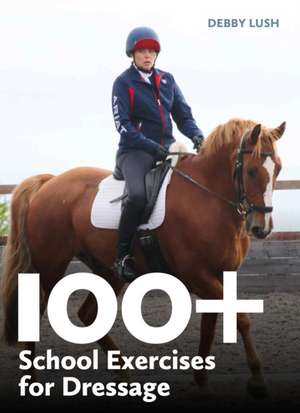 100+ School Exercises for Dressage de Debby Lush