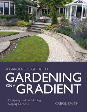 Gardener's Guide to Gardening on a Gradient de Carol Smith