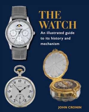 Watch - An Illustrated Guide to its History and Mechanism de John Cronin