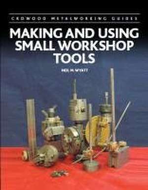 Making and Using Small Workshop Tools de Neil Wyatt