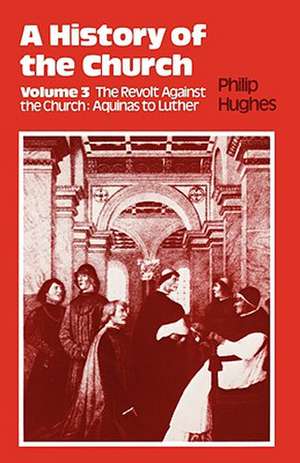 History of the Church: Volume 3: The Revolt Against the Church: Aquinas to Luther de Philip Etc Hughes