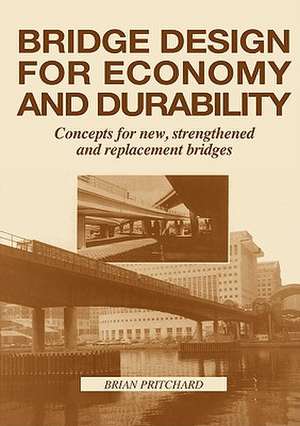 Bridge Design for Economy and Durability: Concepts for New, Strengthened and Replacement Bridges de Brian Pritchard