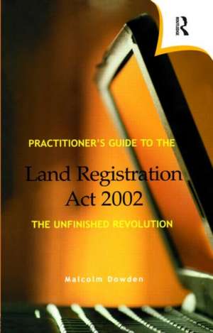 Practitioner's Guide to the Land Registration Act 2002 de Malcolm Dowden