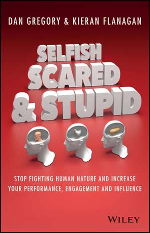 Selfish, Scared and Stupid – Stop Fighting Human Nature and Increase Your Performance, Engagement and Influence de K Flanagan