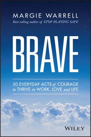 Brave: 50 Everyday Acts of Courage to Thrive in Work, Love and Life de Margie Warrell