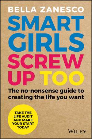 Smart Girls Screw Up Too: The No–Nonsense Guide to Creating The Life You Want de Bella Zanesco