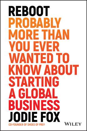 Reboot: Probably More Than You Ever Wanted to Know about Starting a Global Business de Jodie Fox