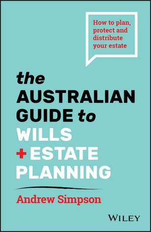 The Australian Guide to Wills and Estate Planning – How to plan, protect and distribute your estate de A Simpson