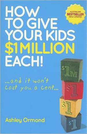 How to Give Your Kids $1 Million Each!: ...and It Won't Cost You a Cent... de Ashley Ormond