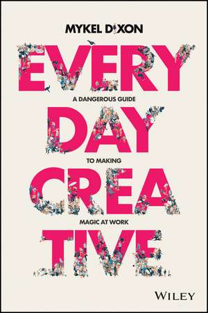 Everyday Creative – A dangerous guide for making magic at work de M Dixon