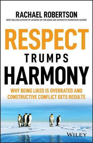 Respect Trumps Harmony: Why being liked is overrated and constructive conflict gets results de Rachael Robertson