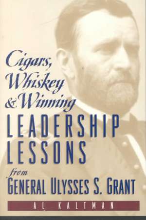 Cigars, Whiskey and Winning: Leadership Lessons from General Ulysses S. Grant de Al Kaltman